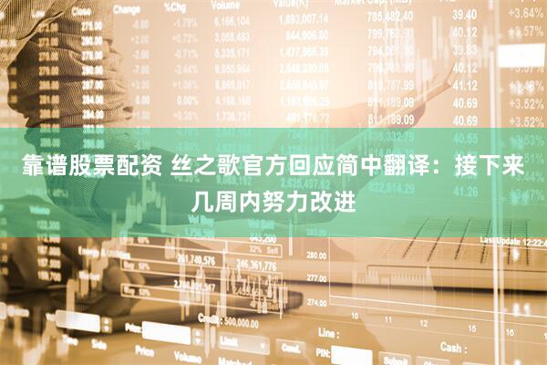 靠谱股票配资 丝之歌官方回应简中翻译：接下来几周内努力改进