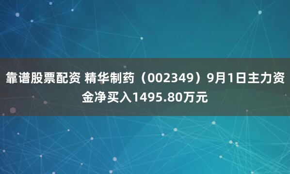 靠谱股票配资 精华制药（002349）9月1日主力资金净买入1495.80万元