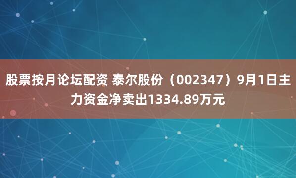 股票按月论坛配资 泰尔股份（002347）9月1日主力资金净卖出1334.89万元
