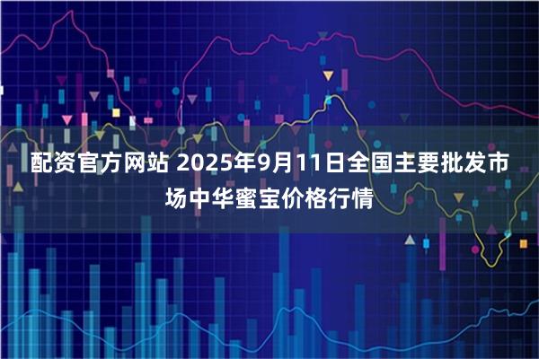 配资官方网站 2025年9月11日全国主要批发市场中华蜜宝价格行情