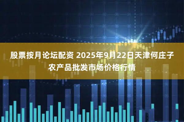 股票按月论坛配资 2025年9月22日天津何庄子农产品批发市场价格行情