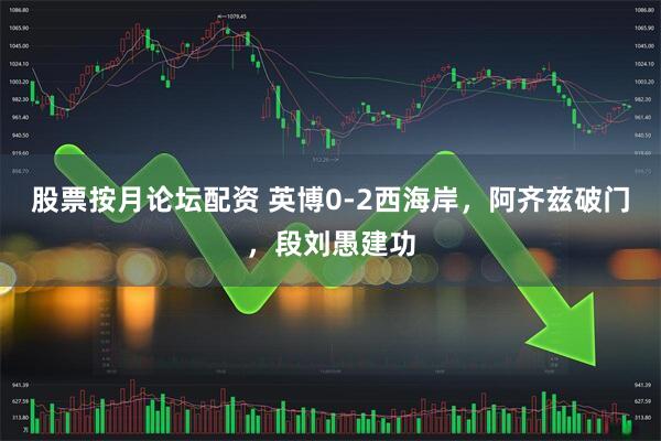 股票按月论坛配资 英博0-2西海岸，阿齐兹破门，段刘愚建功