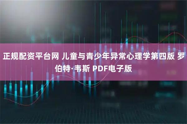 正规配资平台网 儿童与青少年异常心理学第四版 罗伯特·韦斯 PDF电子版