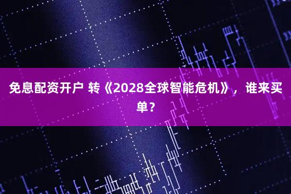 免息配资开户 转《2028全球智能危机》，谁来买单？
