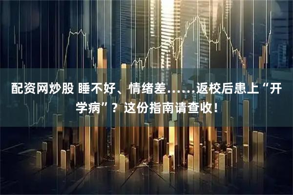配资网炒股 睡不好、情绪差……返校后患上“开学病”？这份指南请查收！