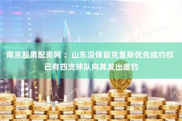 南京股票配资网 ：山东没保留克里斯优先续约权 已有四支球队向其发出邀约
