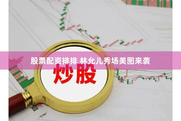 股票配资排排 林允儿秀场美图来袭